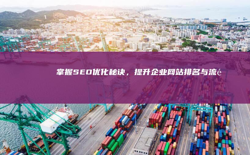 掌握SEO优化秘诀，提升企业网站排名与流量